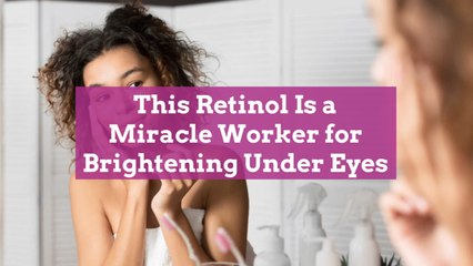 This Retinol Is a Miracle Worker for Brightening My Under Eyes