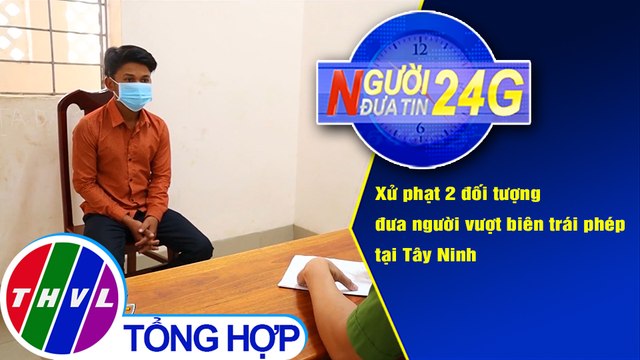 Người đưa tin 24G (6g30 ngày 9/1/2020) - Xử phạt 2 đối tượng đưa người vượt biên trái phép
