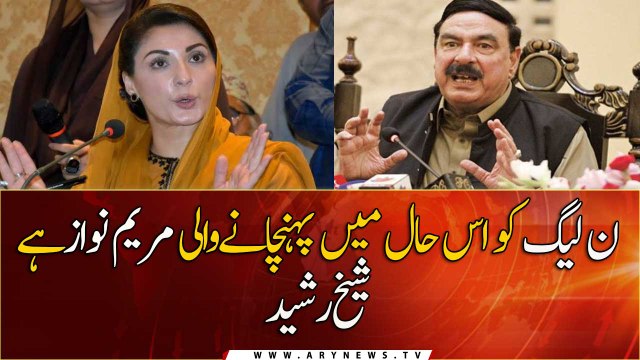 'Maryam Nawaz responsible for current situation of PML-N' Sheikh Rasheed