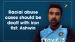 Racial abuse cases should be dealt with iron fist: Ashwin