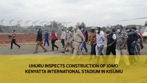 Uhuru inspects construction of Jomo Kenyatta International Stadium in Kisumu