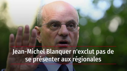 Jean-Michel Blanquer n'exclut pas de se présenter aux régionales