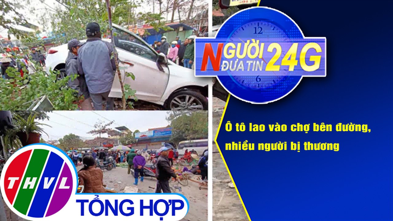 Người đưa tin 24G (18g30 ngày 9/1/2021) - Ô tô lao vào chợ bên đường, nhiều người bị thương