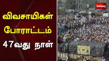 விவசாயிகள் போராட்டம் : 47வது நாள் | farmer protest