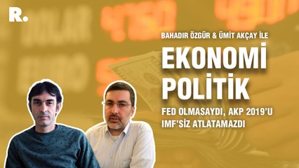 Ekonomi Politik... Ümit Akçay: FED olmasaydı, AKP 2019’u IMF’siz atlatamazdı