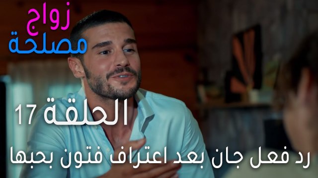 زواج مصلحة الحلقة 17 - رد فعل جان بعد اعتراف فتون بحبها