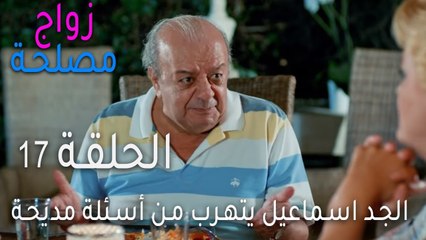 زواج مصلحة الحلقة 17 - الجد اسماعيل يتهرب من أسئلة مديحة