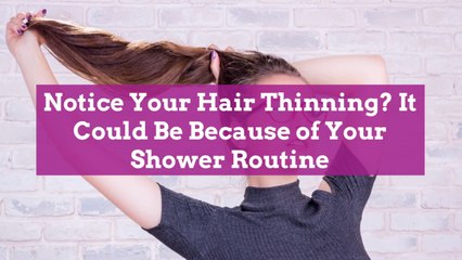 Notice Your Hair Thinning? It Could Be Because of Your Shower Routine
