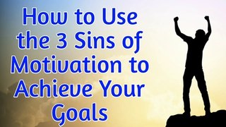 How to Use the 3 Sins of Motivation to Achieve Your Goals