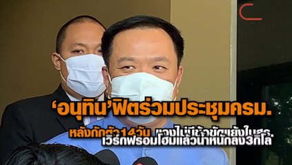 “อนุทิน” ฟิตร่วมประชุมครม.หลังกักตัว14วัน แจง ไม่มีข้อขัดแย้งในสธ. เวิร์กฟรอมโฮมแล้วน้ำหนักลง 3 กิโล
