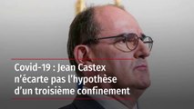 Covid-19 : Jean Castex n’écarte pas l’hypothèse d’un troisième confinement
