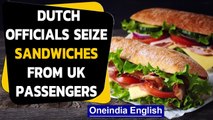 Brexit: Why are Dutch officials confiscating sandwiches from British passengers?| Oneindia News