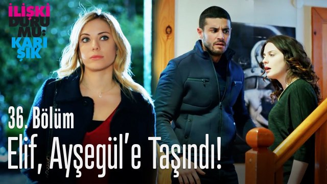 Elif, Ayşegül'e taşındı! - İlişki Durumu Karışık 36. Bölüm