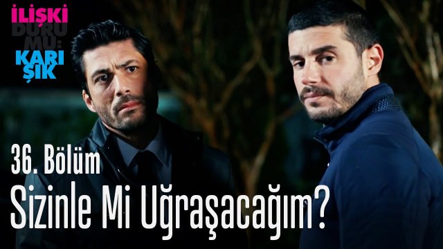 Sizinle mi uğraşacağım - İlişki Durumu Karışık 36. Bölüm