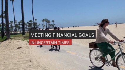 Meeting Financial Goals in Uncertain Times