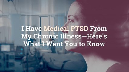 I Have Medical PTSD From My Chronic Illness—Here's What I Want You to Know