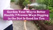 Garden Your Way to Better Health: 7 Proven Ways Digging in the Dirt Is Good for You