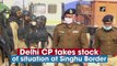 Delhi Police Commissioner takes stock of situation at Singhu Border