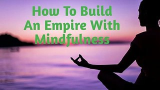How To Build An Empire With Mindfulness