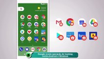 Google revela operação de hacking contra Android e Windows