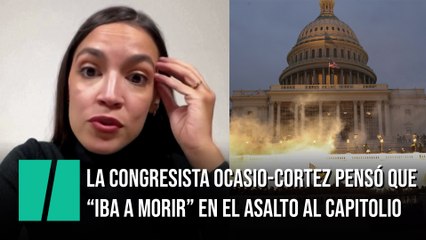 La congresista Ocasio-Cortez dice que pensó que "iba a morir" en el asalto al Capitolio
