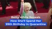 Betty White Reveals How She'll Spend Her 99th Birthday in Quarantine