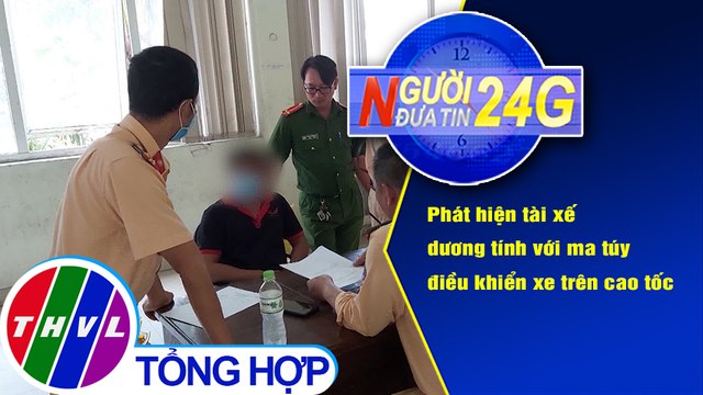 Người đưa tin 24G (18g30 ngày 14/1/2021) - Phát hiện tài xế dương tính với ma túy trên cao tốc