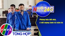 Người đưa tin 24G (6g30 ngày 15/1/2020) - Phóng hỏa đốt nhà, 2 đối tượng lãnh 43 năm tù