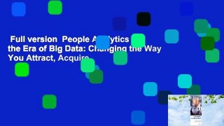 Full version  People Analytics in the Era of Big Data: Changing the Way You Attract, Acquire,