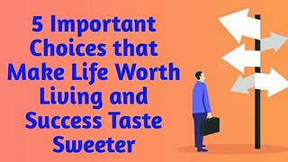 5 Important Choices that Make Life Worth Living and Success Taste Sweeter