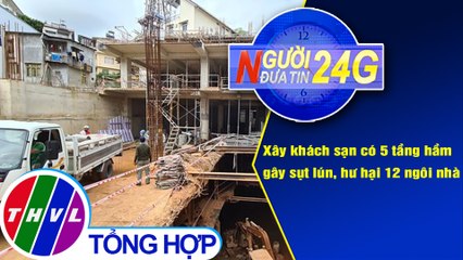 Người đưa tin 24G (6g30 ngày 23/1/2021) - Xây khách sạn có 5 tầng hầm gây sụt lún, hư hại 12 ngôi nhà