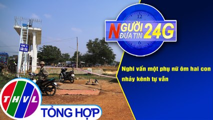 Người đưa tin 24G (6g30 ngày 16/1/2020) - Nghi vấn một phụ nữ ôm hai con nhảy kênh tự vẫn