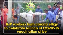 BJP workers burn corona effigy to celebrate launch of Covid-19 vaccination drive