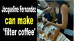 Jacqueline Fernandez can make 'filter coffee'