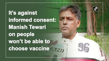 Not letting people choose vaccine is against informed consent: Manish Tewari