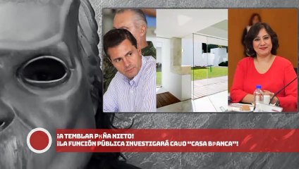 ¡A TEMBLAR PEÑA NIETO! ¡LA FUNCIÓN PÚBLICA INVESTIGARÁ CASO “CASA BLANCA”!
