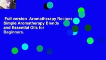 Full version  Aromatherapy Recipes: Simple Aromatherapy Blends and Essential Oils for Beginners.