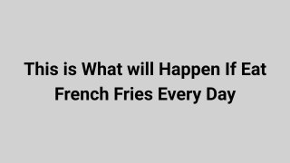 This is What Will Happen If You Eat French Fries Every Day