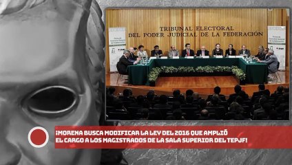 ¡Morena busca modificar la ley del 2016 que amplió cargo a magistrados del TEPJF!