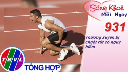 Thường xuyên bị chuột rút có nguy hiểm | Sống khỏe mỗi ngày - Kỳ 931