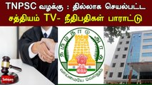 TNPSC வழக்கு : தில்லாக செயல்பட்ட சத்தியம் TV - நீதிபதிகள் பாராட்டு | Judges Appreciation