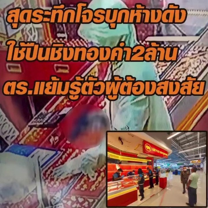 สุดระทึก! โจรบุกห้างดัง ใช้ปืนชิงทองคำมูลค่ากว่า 2 ล้านบาท ตร.แย้มรู้ตัวผู้ต้องสงสัยแล้ว