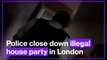 Police close down illegal house party in London