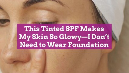 This Tinted SPF Makes  My Skin So Glowy—I Don’t  Need to Wear Foundation