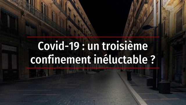 Covid-19 : un troisième confinement inéluctable ?