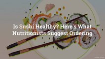 Is Sushi Healthy? Here’s What Nutritionists Suggest Ordering