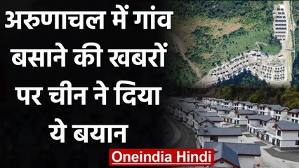 Arunachal में Village बसाने की खबरों पर China ने दी ये सफाई, जानिए क्या कहा? | वनइंडिया हिंदी