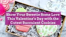 Show Your Sweetie Some Love This Valentine’s Day with the Cutest Succulent Cookies