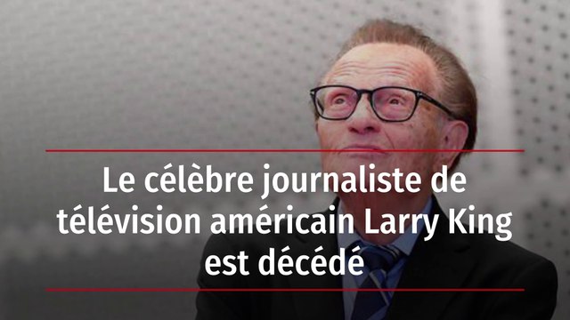 Le célèbre journaliste de télévision américain Larry King est décédé