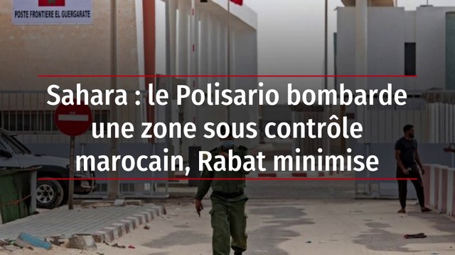 Sahara : le Polisario bombarde une zone sous contrôle marocain, Rabat minimise